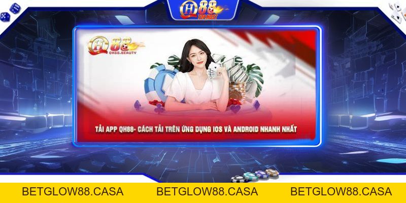 Tải App Qh88 Thành Công Về Điện Thoại Đầy Đủ Nhất - Betglow88