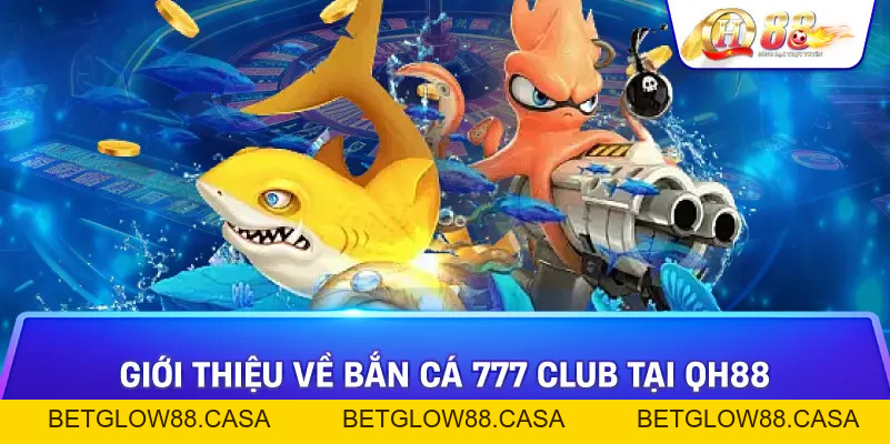 Bắn Cá 777 Club - Thế Giới Game Bắn Cá Đổi Thưởng Đầy Màu Sắc Chỉ Có Tại Qh88 - Betglow88