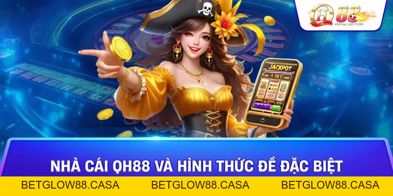 Đề Đặc Biệt Của Nhà Cái Qh88 - Sự Khác Biệt Và Ảnh Hưởng Trong Thế Giới Cờ Bạc - Betglow88